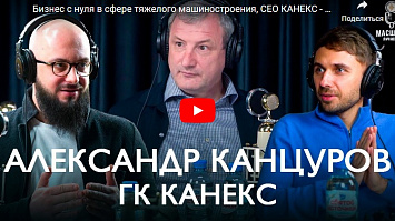 Бизнес с нуля в сфере тяжелого машиностроения, CEO «Канекс» Александр Канцуров